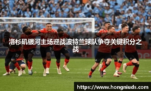 洛杉矶银河主场迎战波特兰球队争夺关键积分之战