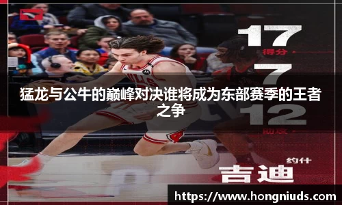 猛龙与公牛的巅峰对决谁将成为东部赛季的王者之争