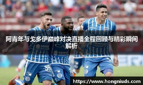 阿青年与戈多伊巅峰对决直播全程回顾与精彩瞬间解析